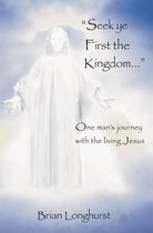 Seek Ye First the Kingdom: One Man's Journey With the Living Jesus