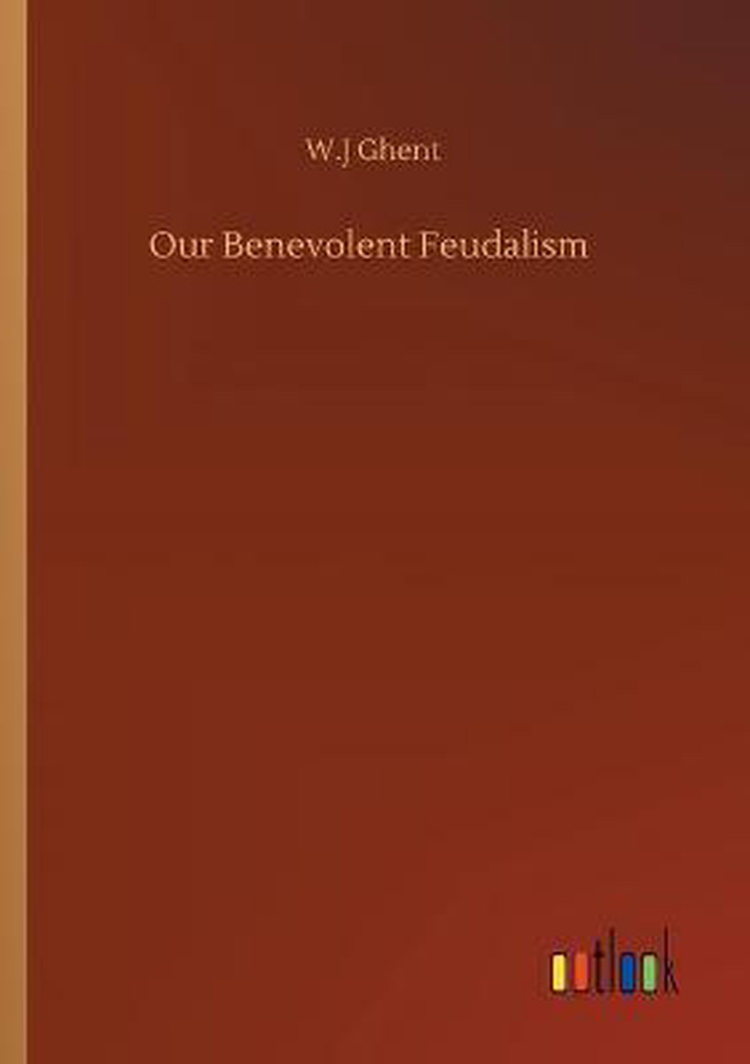 Our Benevolent Feudalism - W J Ghent