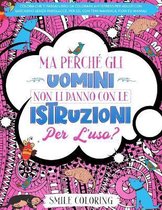 Ma perche gli uomini non li danno con le istruzioni per l'uso? Colora che ti passa! Libro da colorare antistress per adulti con sarcasmo senza parolacce, per lei, con temi mandala, fiori ed a