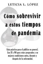 Como sobrevivir a estos tiempos de pandemia. Guia practica para el publico en general. Los SI y NO para estar preparados y en mejores condiciones antes, durante y despues de la enfermedad.