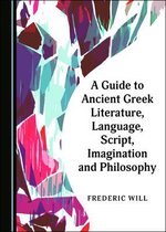 A Guide to Ancient Greek Literature, Language, Script, Imagination and Philosophy