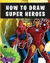 how to Draw super heroes: learn to draw your favorite marvel Avengers Comics characters, including the super heroes