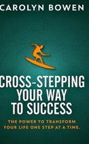 Cross-Stepping Your Way To Success - The Power to Transform Your Life One Step at a Time!