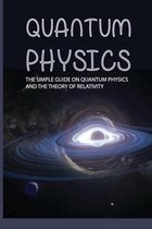 Quantum Physics: The Simple Guide On Quantum Physics and the Theory of Relativity