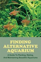 Finding Alternative Aquarium: A Guide To Planting, Styling, And Maintaining Beautiful Aquariums