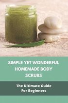 Simple Yet Wonderful Homemade Body Scrubs: The Ultimate Guide For Beginners