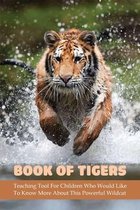 Book Of Tigers: Teaching Tool For Children Who Would Like To Know More About This Powerful Wildcat