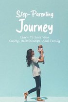 Step-Parenting Journey: Learn To Save Your Sanity, Relationships, And Family