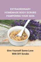 Extraordinary Homemade Body Scrubs Pampering Your Skin: Give Yourself Some Love With DIY Scrubs