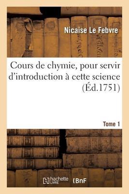 Cours de Chymie, Pour Servir d'Introduction À Cette Science. Tome 1