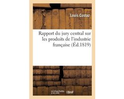 Rapport Du Jury Central Sur Les Produits de l'Industrie Française, À S. E. M. Le Comte Decazes
