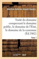 Traité Du Domaine Comprenant Le Domaine Public, Le Domaine de l'État, Le Domaine de la Couronne