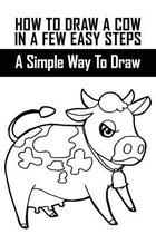 How To Draw A Cow In A Few Easy Steps: A Simple Way To Draw