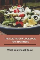 The Acid Reflux Cookbook For Beginners: What You Should Know