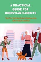 A Practical Guide For Christian Parents: Tips For Building Good Relationship With Adult Children