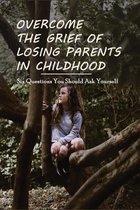 Overcome The Grief Of Losing Parents In Childhood: Six Questions You Should Ask Yourself