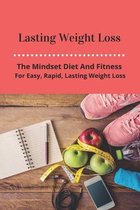 Lasting Weight Loss: The Mindset Diet And Fitness For Easy, Rapid, Lasting Weight Loss