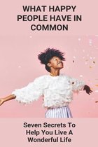 What Happy People Have In Common: Seven Secrets To Help You Live A Wonderful Life