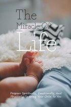 The Miracle Of Life: Prepare Spiritually, Emotionally, And Physically To Bring Your Child To You