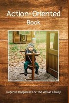 Action-Oriented Book: Improve Happiness For The Whole Family