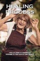 Healing Process: A Real-Life Journey Of A Grandmother Overcoming The Tragic Deaths Of Family Members