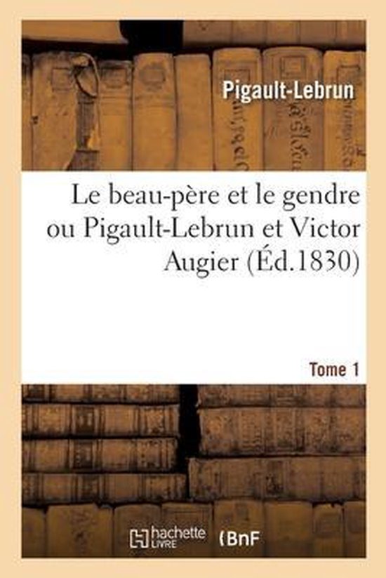 Le Beau-Père Et Le Gendre Ou Pigault-Lebrun Et Victor Augier. Tome 1