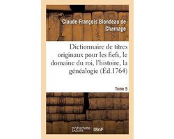 Dictionnaire de titres originaux pour les fiefs, le domaine du roi, l'histoire, la généalogie