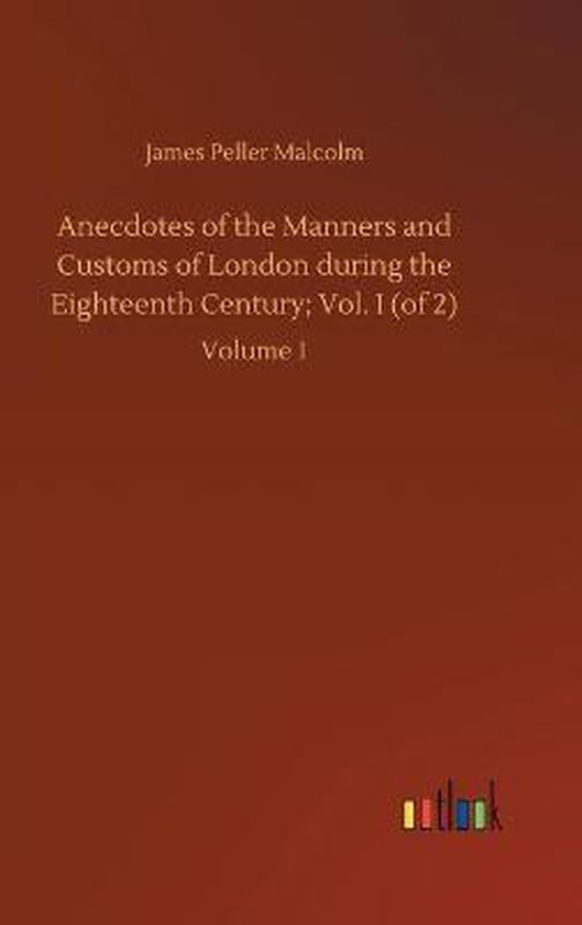 Anecdotes of the Manners and Customs of London during the Eighteenth Century; Vol. I (of 2)