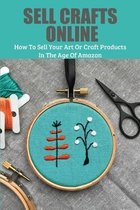 Sell Crafts Online: How To Sell Your Art Or Craft Products In The Age Of Amazon