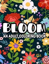 Bloom An Adult Coloring Book: Mesmerizing Flower Designs And Patterns To Color, Stress-Relieving Coloring Sheets