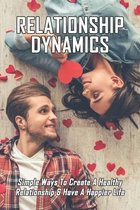 Relationship Dynamics: Simple Ways To Create A Healthy Relationship & Have A Happier Life