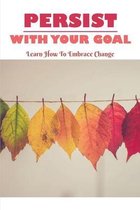 Persist With Your Goal: Learn How To Embrace Change