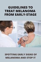 Guidelines To Treat Melanoma From Early-Stage: Spotting Early Signs Of Melanoma And Stop It