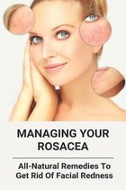Managing Your Rosacea: All-Natural Remedies To Get Rid Of Facial Redness