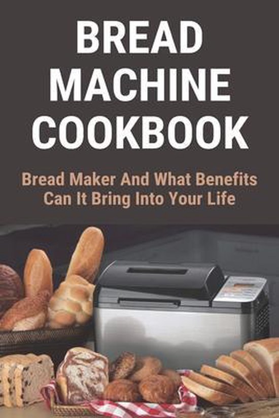 Bread Machine Cookbook Bread Maker And What Benefits Can It Bring Into