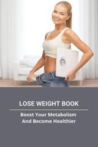 Lose Weight Book: Boost Your Metabolism And Become Heathier