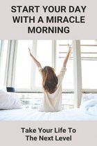 Start Your Day With A Miracle Morning: Take Your Life To The Next Level
