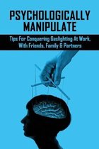 Psychologically Manipulate: Tips For Conquering Gaslighting At Work, With Friends, Family & Partners