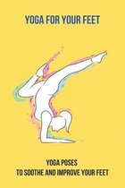 Yoga For Your Feet: Yoga Poses To Soothe And Improve Your Feet