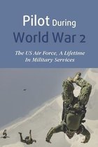 Pilot During World War 2: The US Air Force, A Lifetime In Military Services