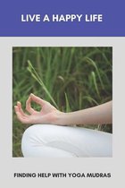 Live A Happy Life: Finding Help With Yoga Mudras