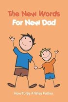 The New Words For New Dad: How To Be A Wise Father