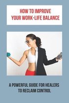 How To Improve Your Work-Life Balance: A Powerful Guide For Healers To Reclaim Control