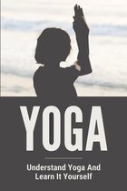Yoga: Understand Yoga And Learn It Yourself