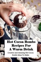 Hot Cocoa Bombs Recipes For A Warm Drink: Creative and Amazing Hot Cocoa Bombs Ideas To Make