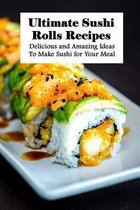 Ultimate Sushi Rolls Recipes: Delicious and Amazing Ideas To Make Sushi for Your Meal
