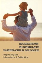 Suggestions To Stimulate Father-child Dialogue: Inspire Any Dad Interested In A Better Grip