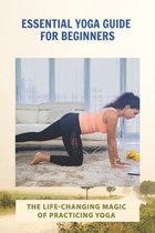 Essential Yoga Guide For Beginners: The Life-Changing Magic Of Practicing Yoga