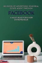 Big Book Of Advertising Your Real Estate Agent Through Facebook: A Must-Read For Every Entrepreneur