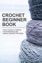 Crochet Beginner Book: Tips & Tricks To create your Personal And Unique Crochet Patterns